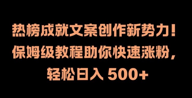热榜成就文案创作新势力，保姆级教程助你快速涨粉，轻松日入 500+【揭秘】-知库商学院