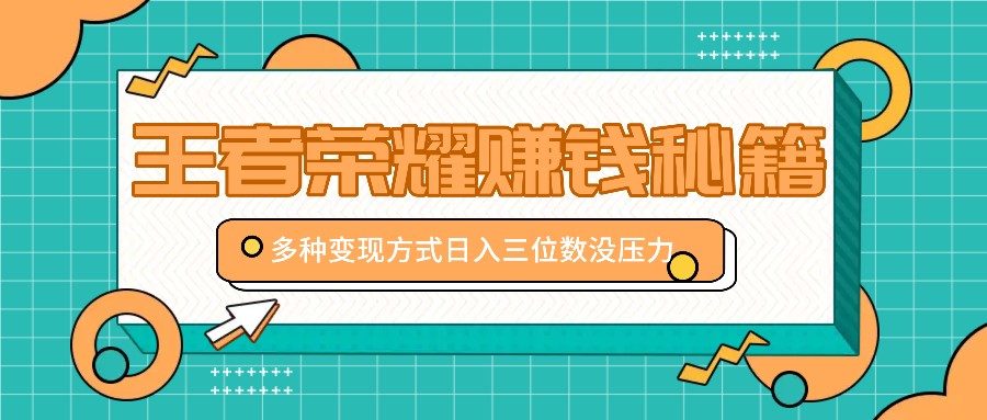 王者荣耀赚钱秘籍，多种变现方式，日入三位数没压力【附送资料】-知库商学院