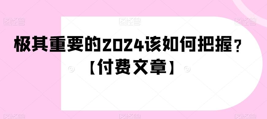 极其重要的2024该如何把握？【付费文章】-知库商学院