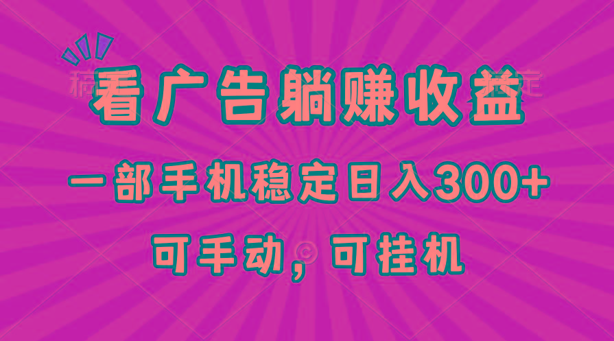 在家看广告躺赚收益，一部手机稳定日入300+，可手动，可挂机！-知库商学院
