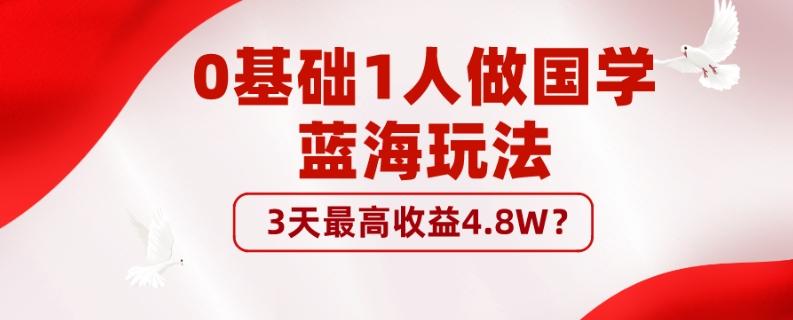 0基础1人做国学蓝海玩法，3天最高收益4.8W？-知库商学院