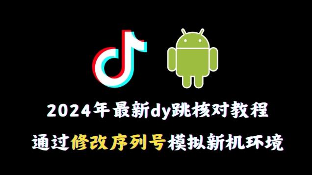 2024年最新抖音跳核对教程，通过修改序列号模拟新机环境【揭秘】-知库商学院