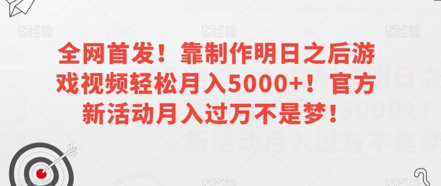 全网首发！靠制作明日之后游戏视频轻松月入5000+！官方新活动月入过万不是梦！【揭秘】-知库商学院