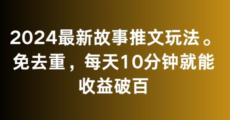 2024最新故事推文玩法，免去重，每天10分钟就能收益破百【揭秘】-知库商学院
