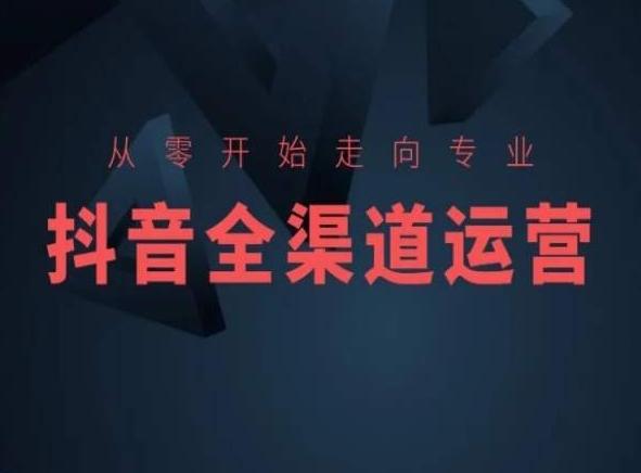 从零开始走向专业，抖音全渠道运营，抖音电商培训-知库商学院