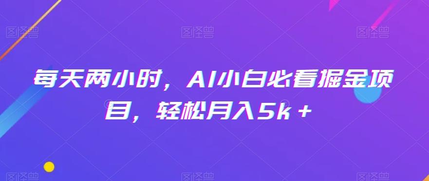 每天两小时，AI小白必看掘金项目，轻松月入5k＋-知库商学院