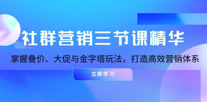社群营销三节课精华：掌握叠价、大促与金字塔玩法，打造高效营销体系-知库商学院