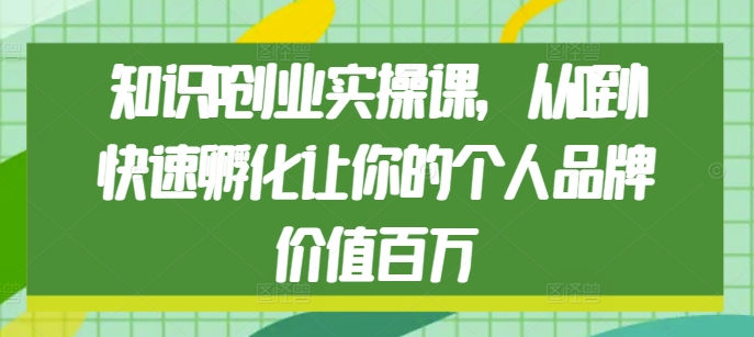 知识IP创业实操课，从0到1快速孵化让你的个人品牌价值百万-知库商学院