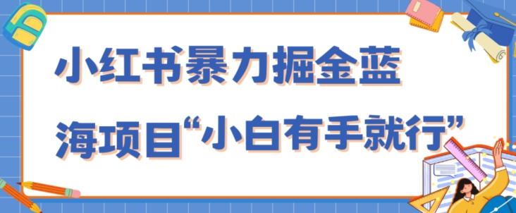 小红书暴力掘金蓝海项目，轻松日入1000+、小白有手就行（附新引流方法，不违规）-知库商学院