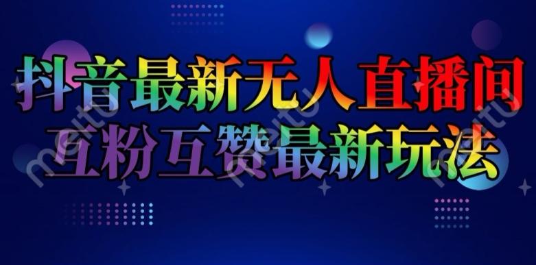 抖音最新无人直播间互粉互赞新玩法，一天收益2k+【揭秘】-知库商学院