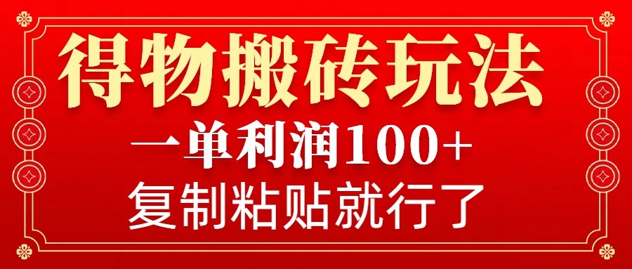 得物搬砖无门槛玩法，一单利润100+，无脑操作会复制粘贴就行-知库商学院