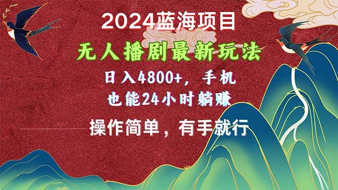 2024蓝海项目，无人播剧最新玩法，日入4800+，手机也能操作简单有手就行-知库商学院