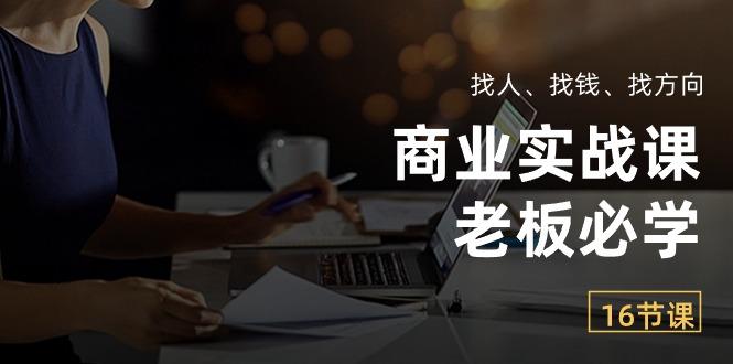 商业实战课【老板必学】：找人、找钱、找方向(16节课-知库商学院