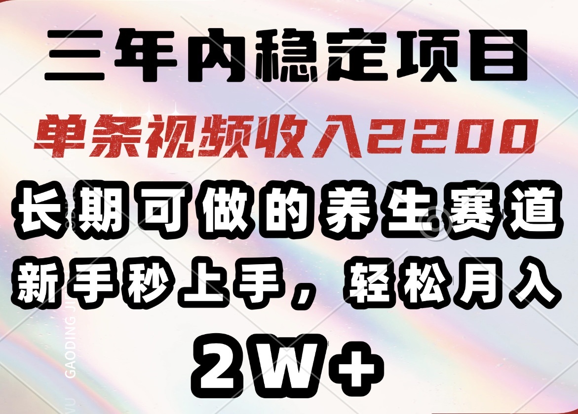 三年内稳定项目，长期可做的养生赛道，单条视频收入2200，新手秒上手，…-知库商学院
