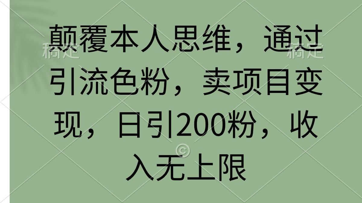 (9523期)颠覆本人思维，通过引流色粉，卖项目变现，日引200粉，收入无上限-知库商学院