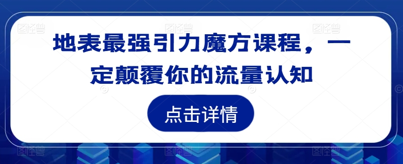 地表最强引力魔方课程，一定颠覆你的流量认知-知库商学院