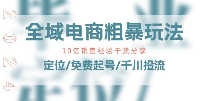 全域电商-粗暴玩法课：10亿销售经验干货分享！定位/免费起号/千川投流-知库商学院